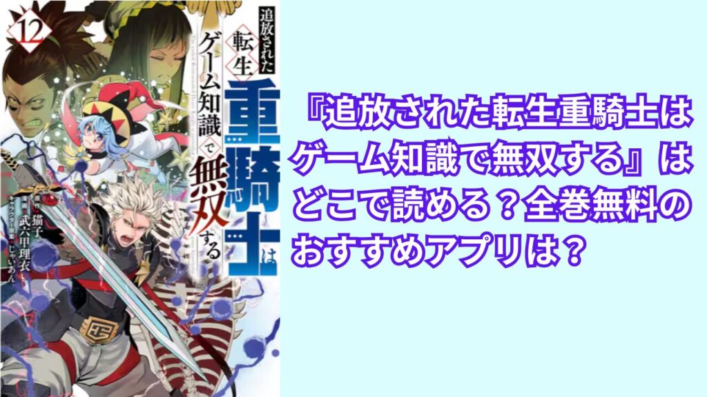 『追放された転生重騎士はゲーム知識で無双する』はどこで読める？全巻無料のおすすめアプリは？