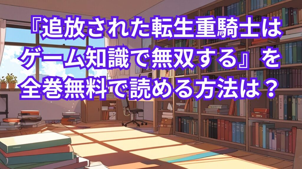 『追放された転生重騎士はゲーム知識で無双する』を全巻無料で読める方法は？