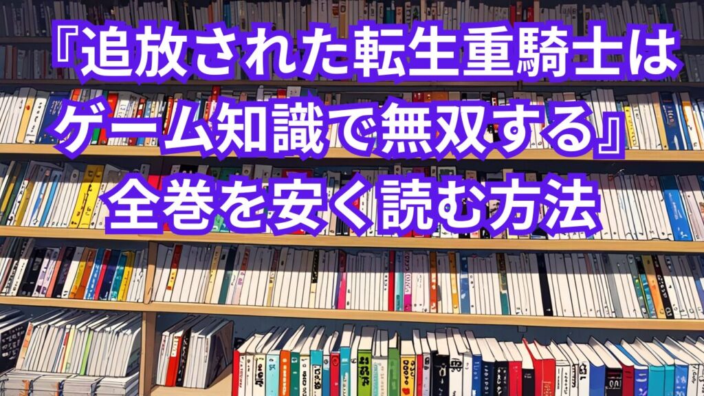 『追放された転生重騎士はゲーム知識で無双する』全巻を安く読む方法