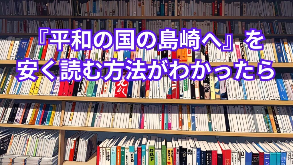 『平和の国の島崎へ』を安く読む方法がわかったら