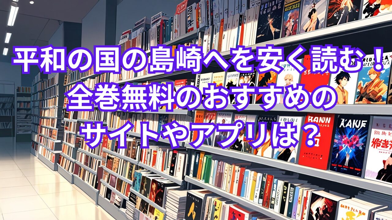 平和の国の島崎へを安く読む！全巻無料のおすすめのサイトやアプリは？