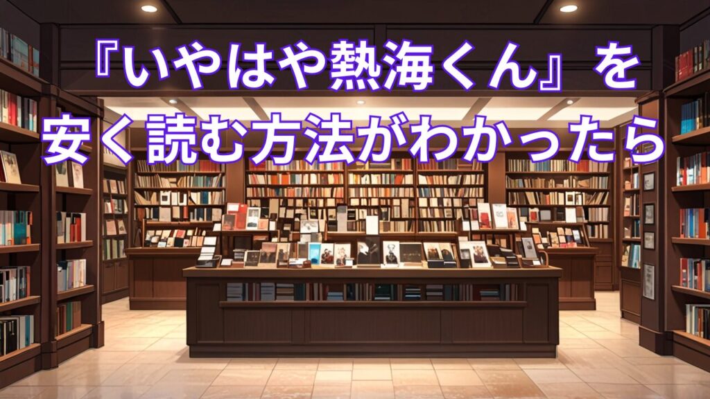 『いやはや熱海くん』を安く読む方法がわかったら