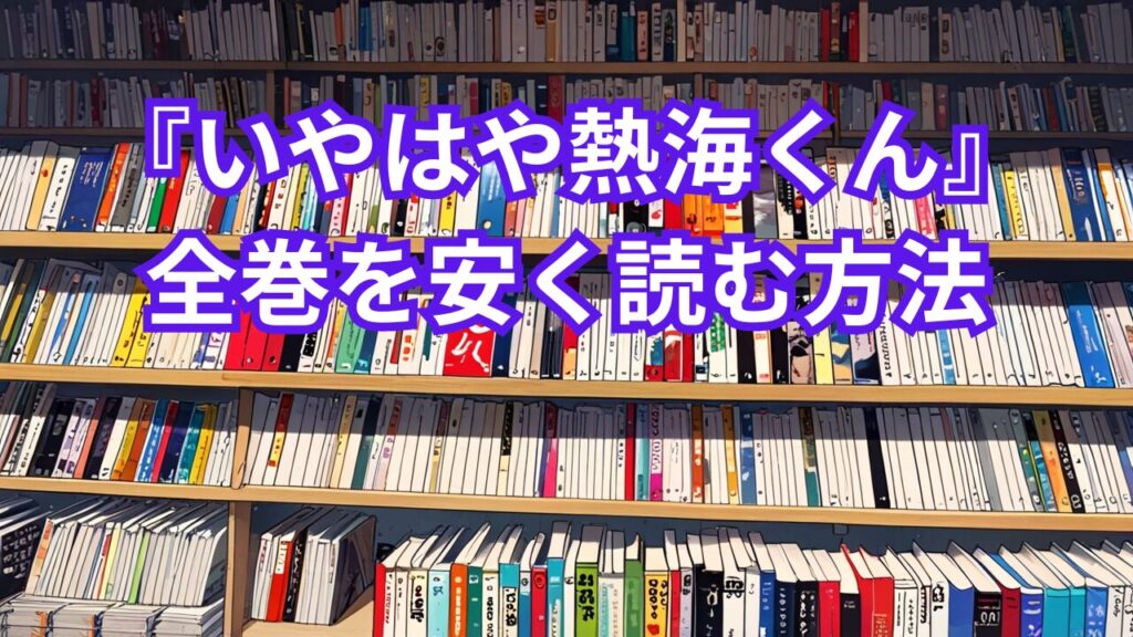 『いやはや熱海くん』全巻を安く読む方法