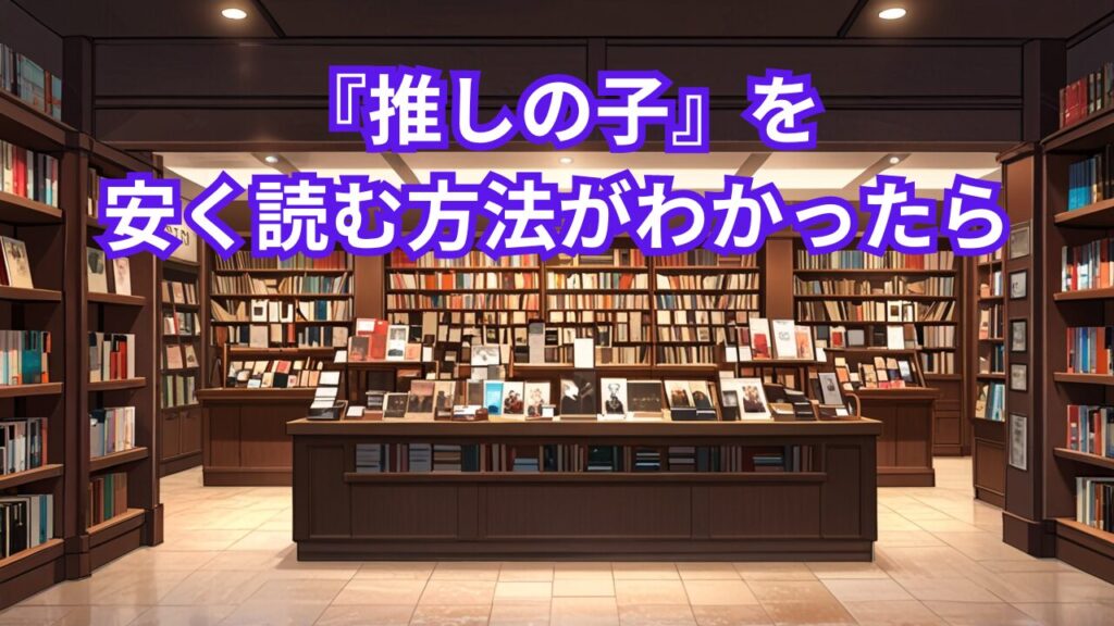 『推しの子』を安く読む方法がわかったら