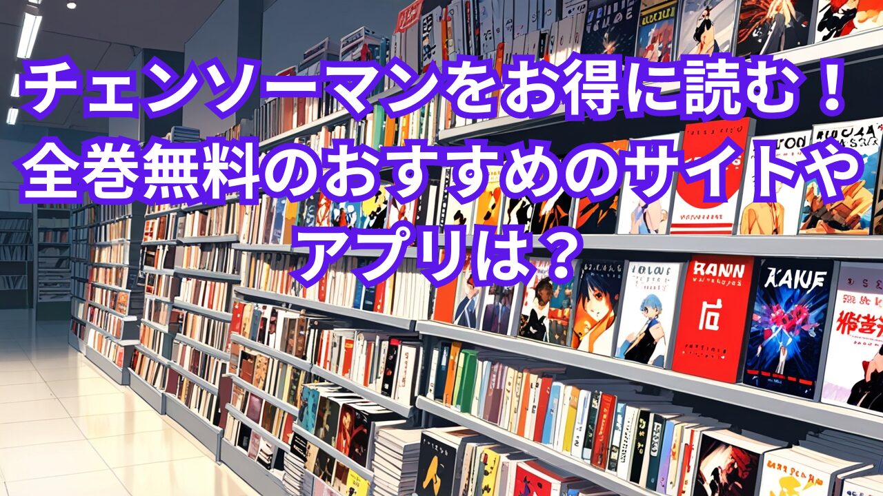 チェンソーマンを安く読む！全巻無料のおすすめのサイトやアプリは？