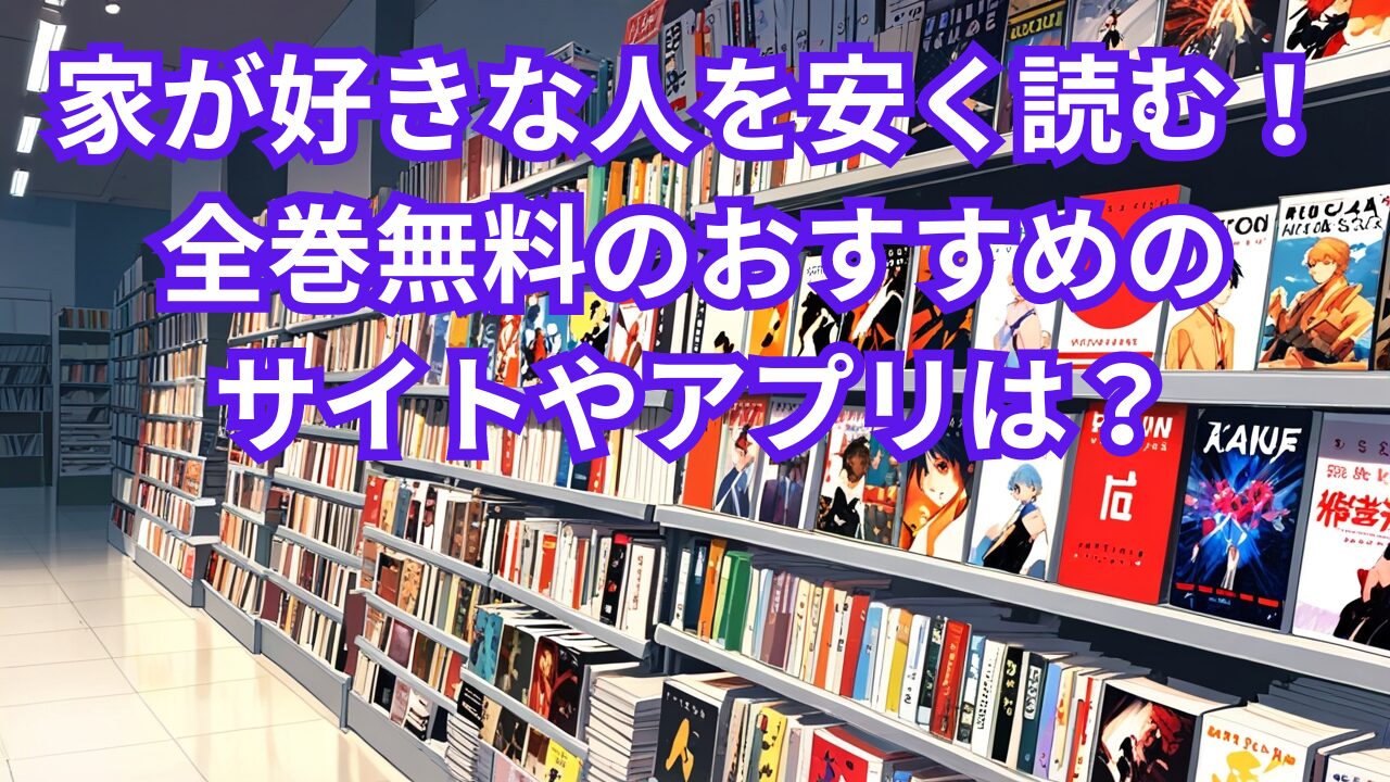 家が好きな人を安く読む！全巻無料のおすすめのサイトやアプリは？