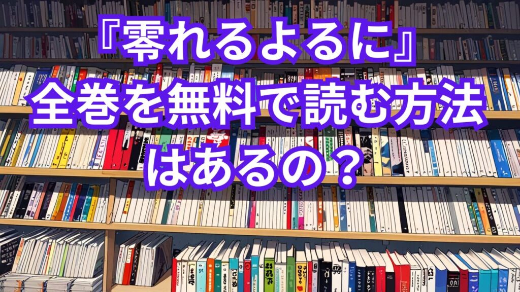 『零れるよるに』全巻を無料で読む方法はあるの？