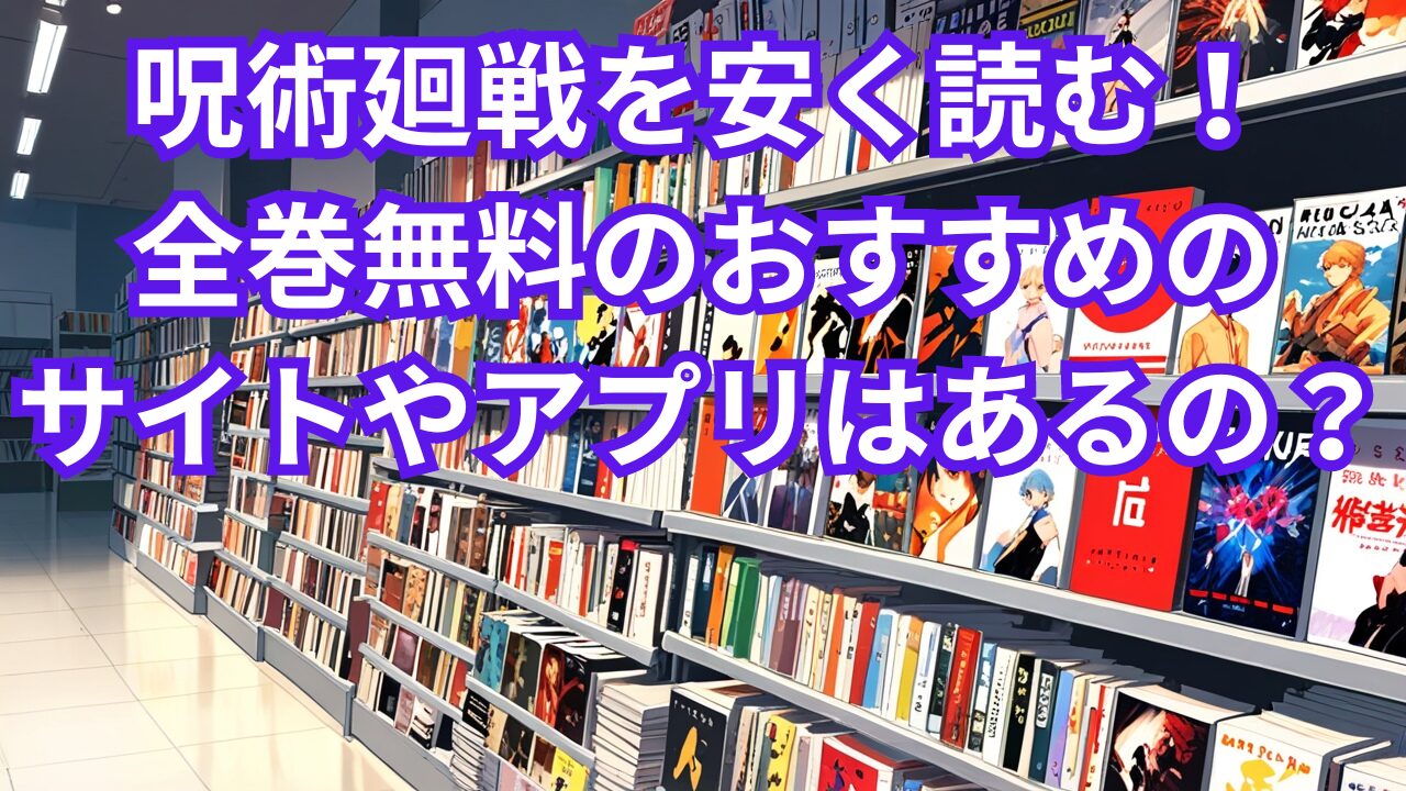 呪術廻戦を安く読む！全巻無料のおすすめのサイトやアプリはあるの？