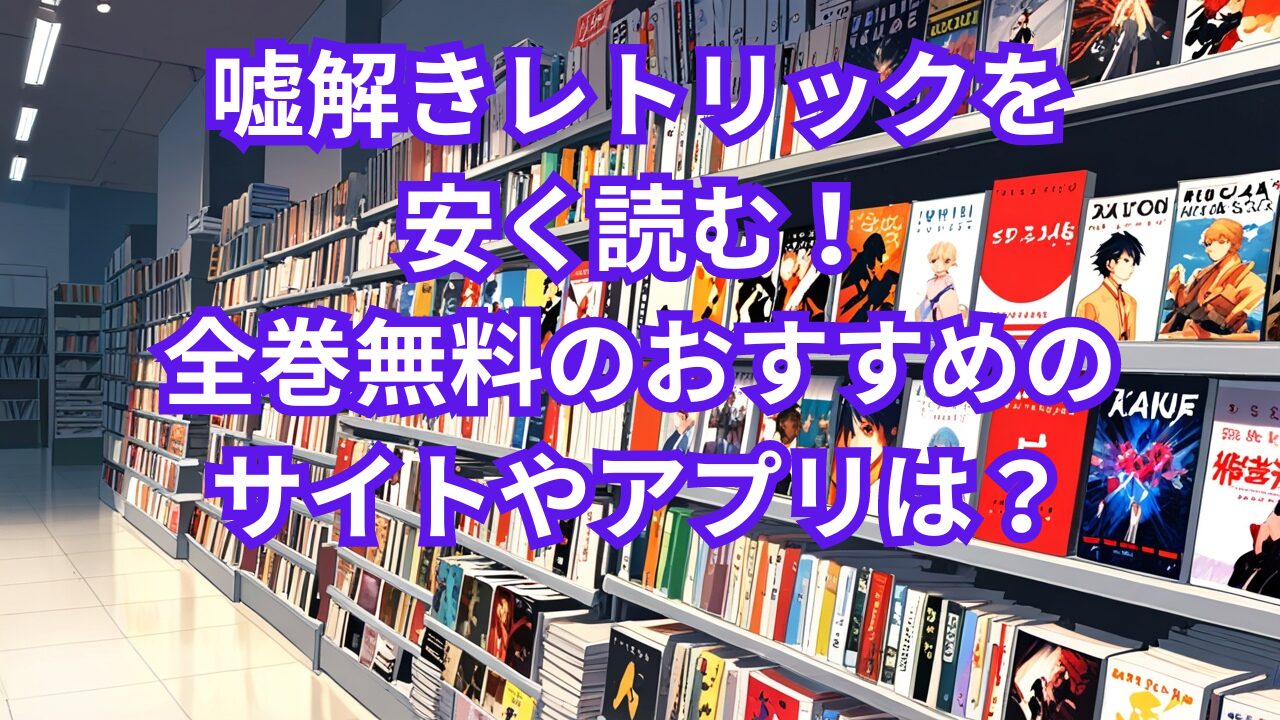 嘘解きレトリックを安く読む！全巻無料のおすすめのサイトやアプリは？