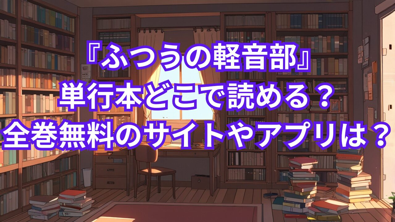 『ふつうの軽音部』単行本どこで読める？全巻無料のサイトやアプリは？