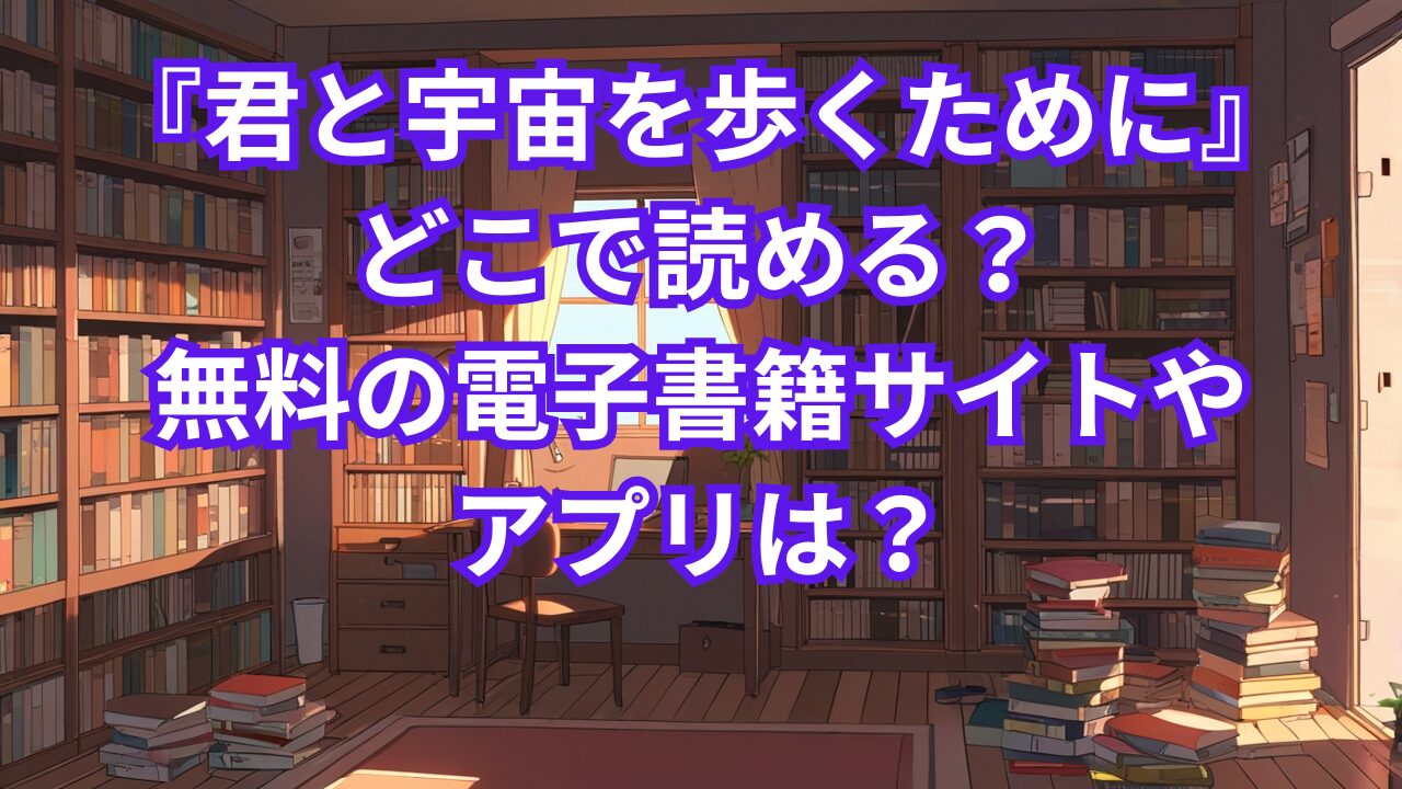 『君と宇宙を歩くために』どこで読める？無料の電子書籍サイトやアプリは？