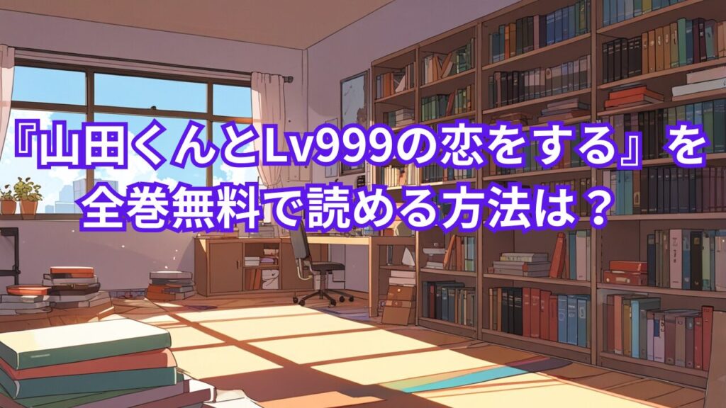 『山田くんとLv999の恋をする』を全巻無料で読める方法は？