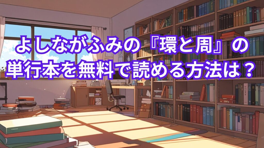 よしながふみ『環と周』の単行本を無料で読める方法は？