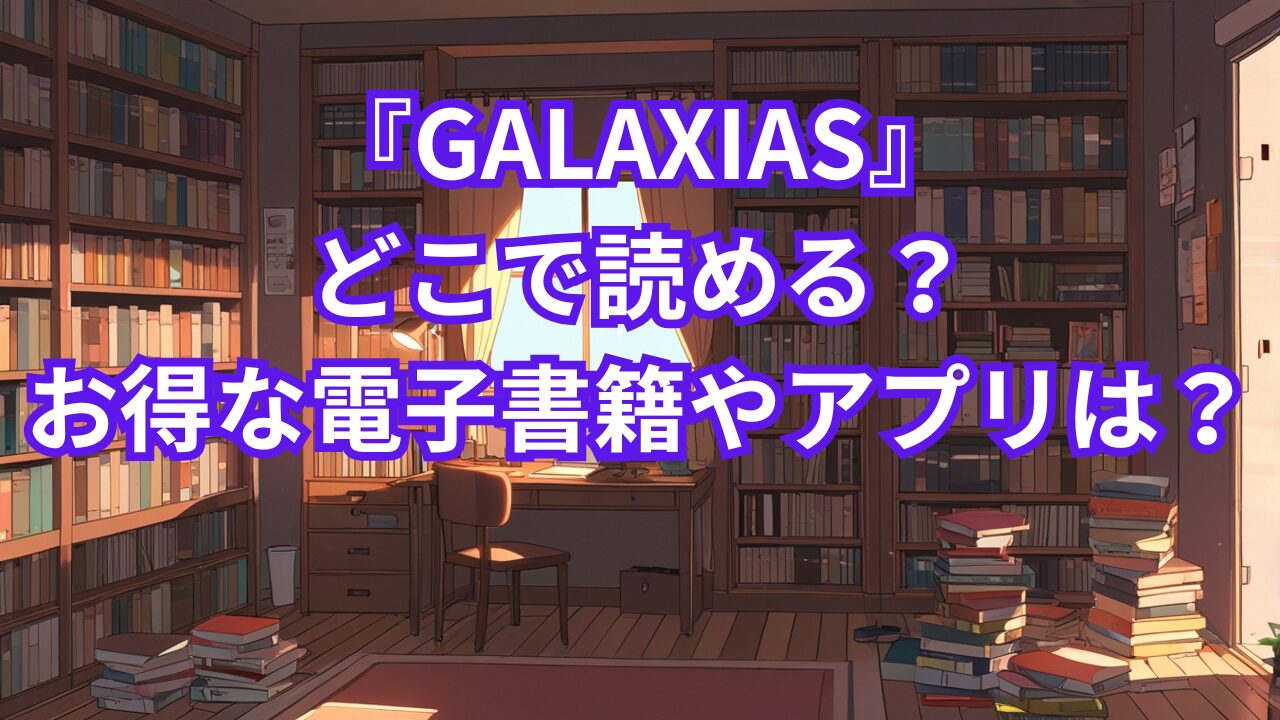 『GALAXIAS』は、どこで読める？お得な電子書籍やアプリは？