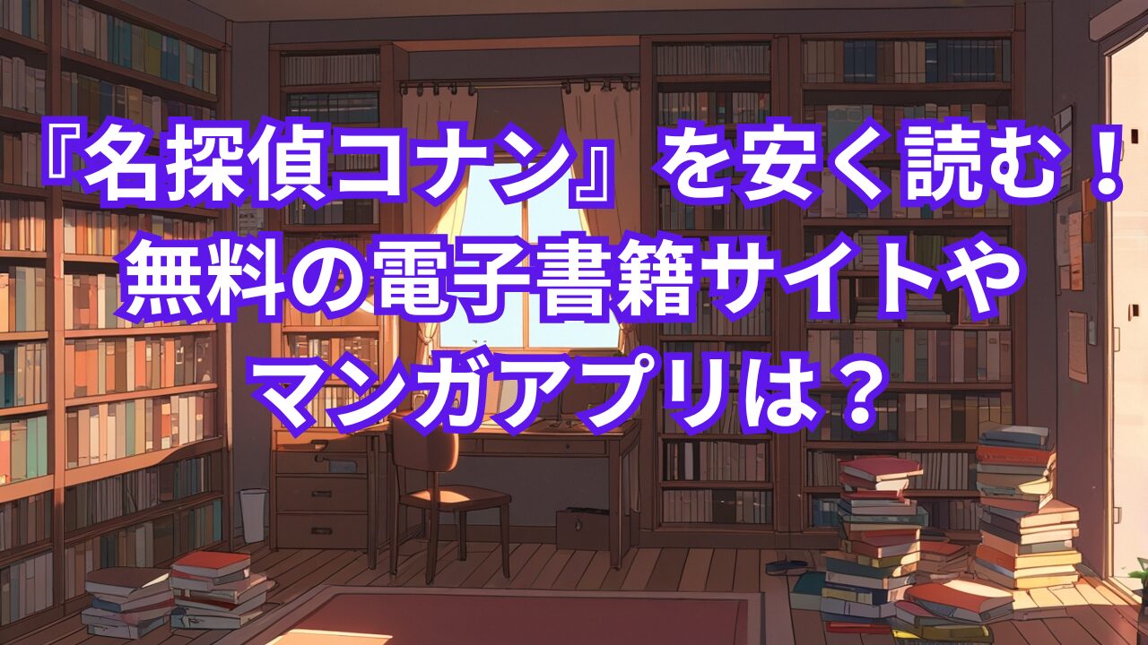 『名探偵コナン』を安く読む！無料の電子書籍サイトやマンガアプリは？
