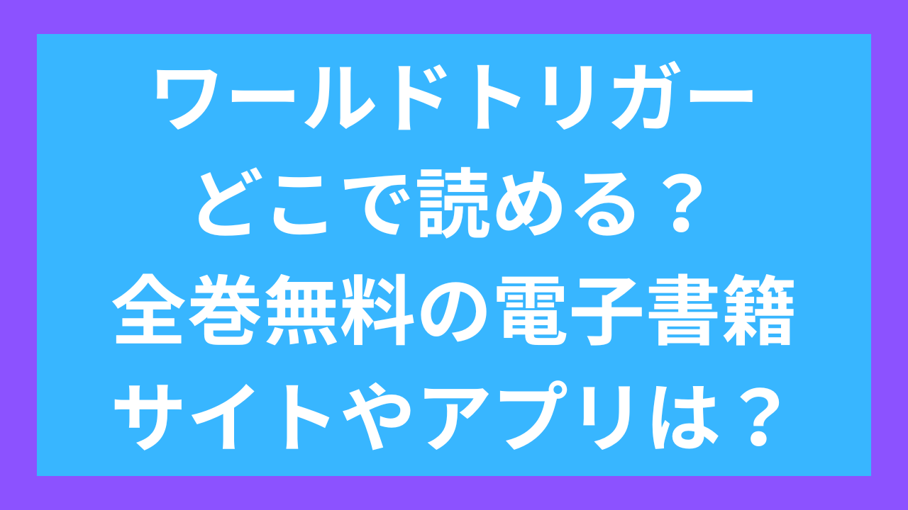 ワールドトリガーどこで読める？全巻無料の電子書籍サイトやアプリは？