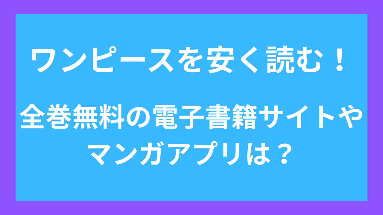 ワンピースを安く読む！全巻無料の電子書籍サイトやマンガアプリは？