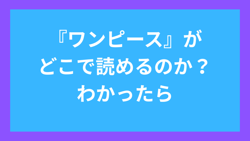 『ワンピース』がどこで読めるのか?わかったら