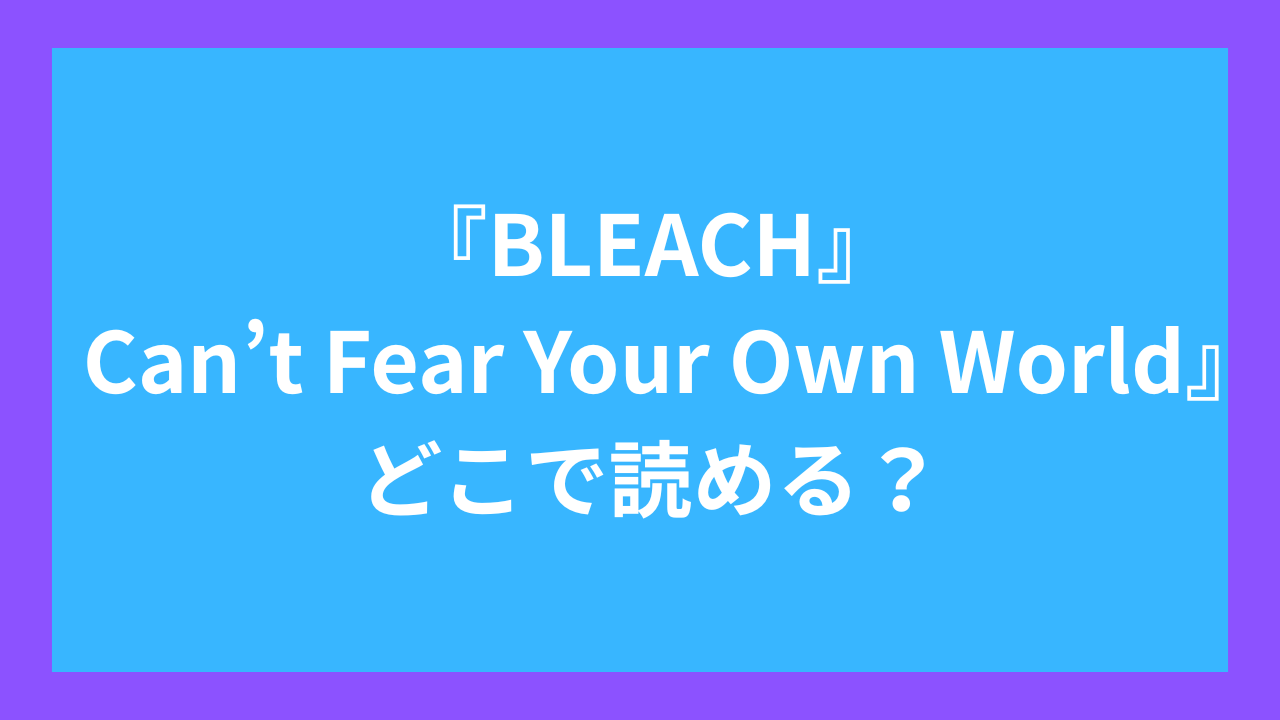 『BLEACH Can’t Fear Your Own World』どこで読める？