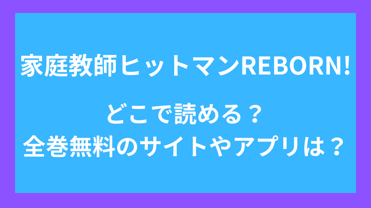 家庭教師ヒットマンREBORN！どこで読める？全巻無料のサイトやマンガアプリは？