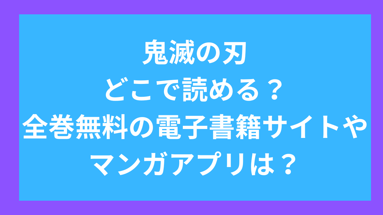 鬼滅の刃どこで読める?全巻無料の電子書籍サイトやマンガアプリは?