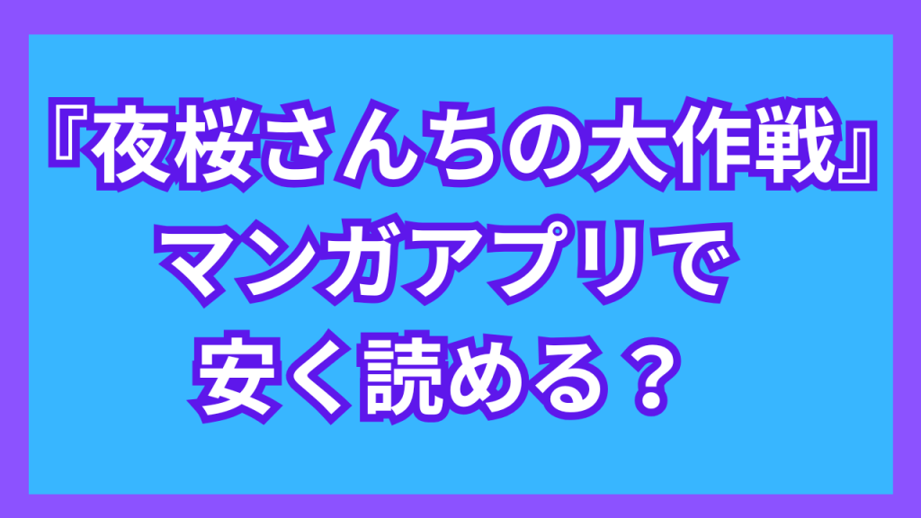 『夜桜さんちの大作戦』マンガアプリで安く読める？