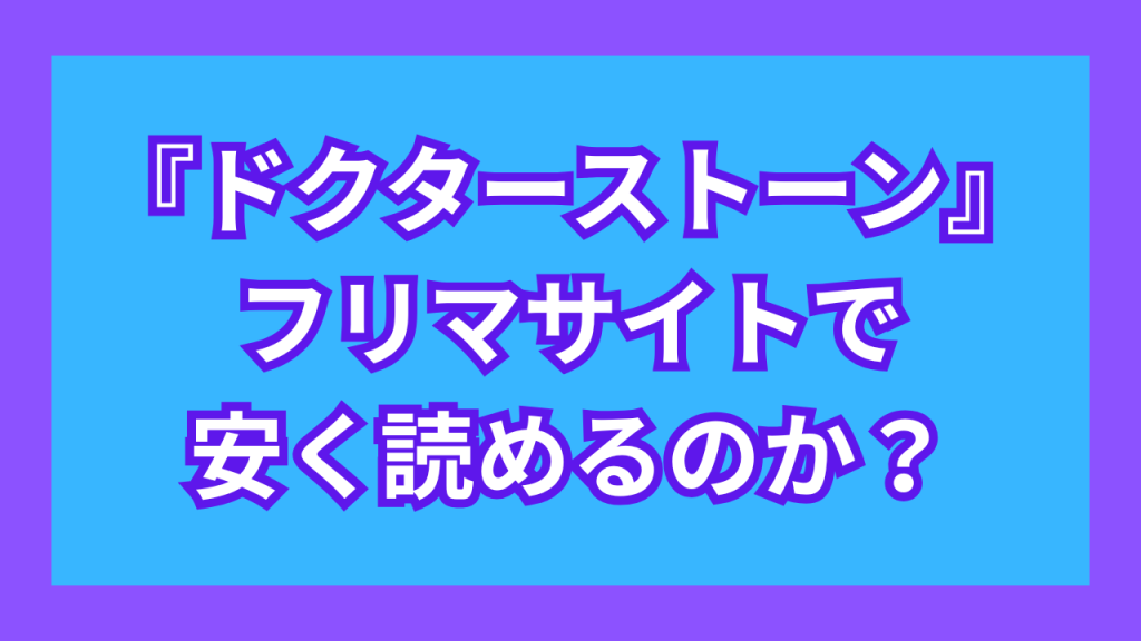 『ドクターストーン』は、フリマサイトで安く読めるのか?