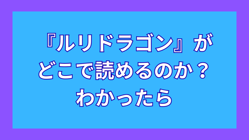 『ルリドラゴン』がどこで読めるのか？わかったら