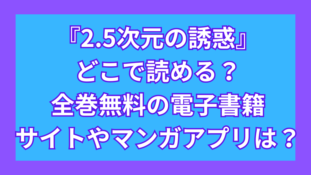 『2.5次元の誘惑』どこで読める?全巻無料の電子書籍サイトやマンガアプリは?