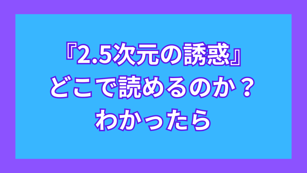 『2.5次元の誘惑』がどこで読めるのか？わかったら