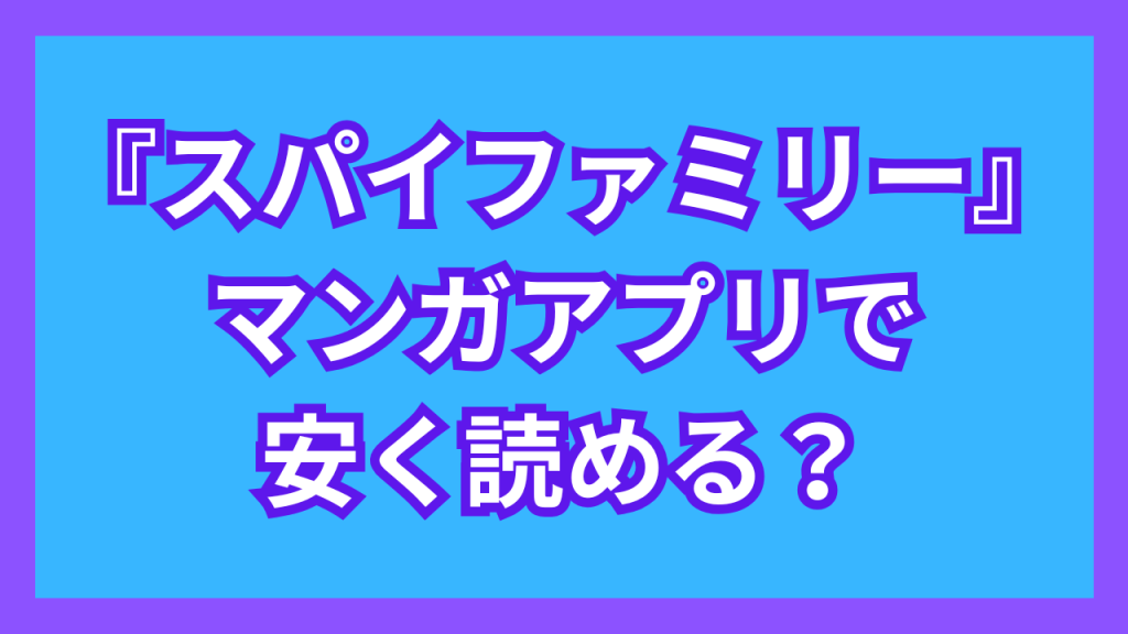 『スパイファミリー』マンガアプリで安く読める?