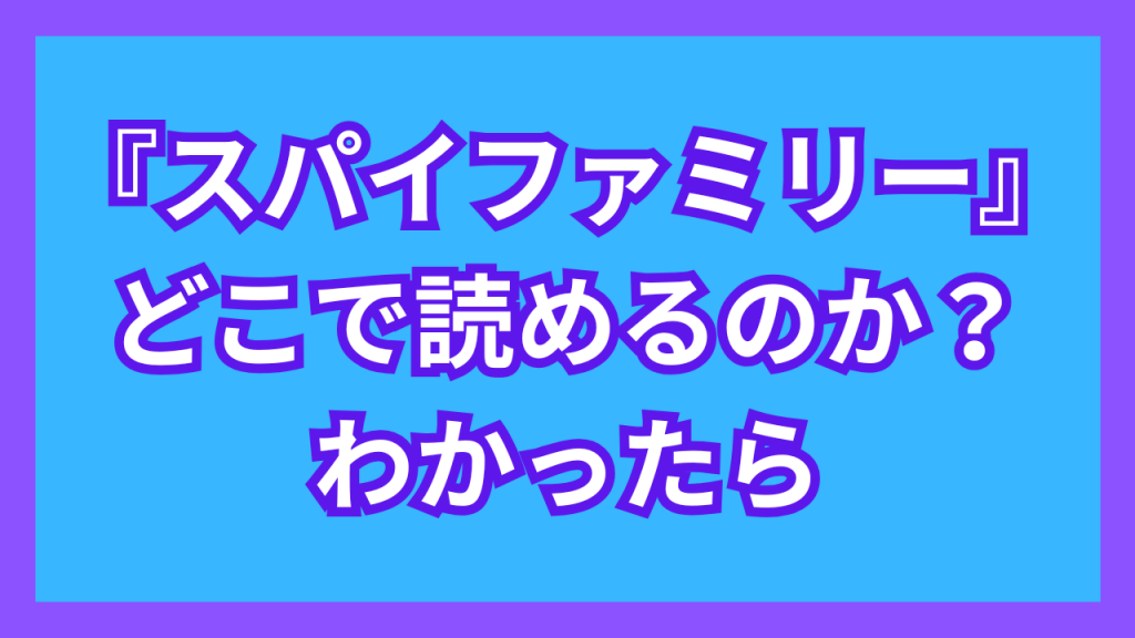 『スパイファミリー』が、どこで読めるのか?わかったら