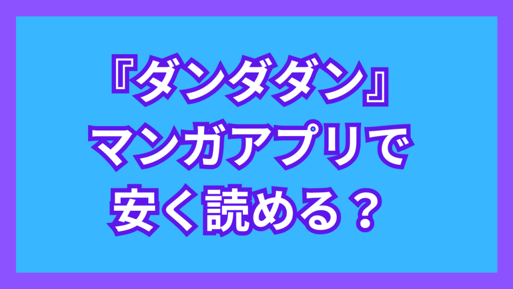 『ダンダダン』マンガアプリで安く読める？