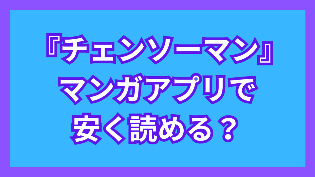 『チェンソーマン』マンガアプリで安く読める？