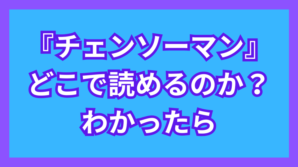 『チェンソーマン』がどこで読めるのか？わかったら