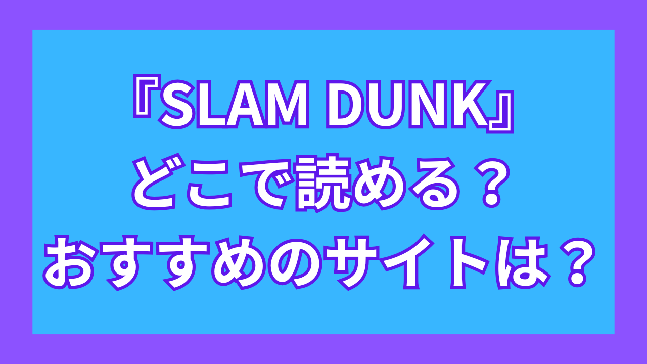 『スラムダンク』どこで読める？おすすめのサイトやアプリは？