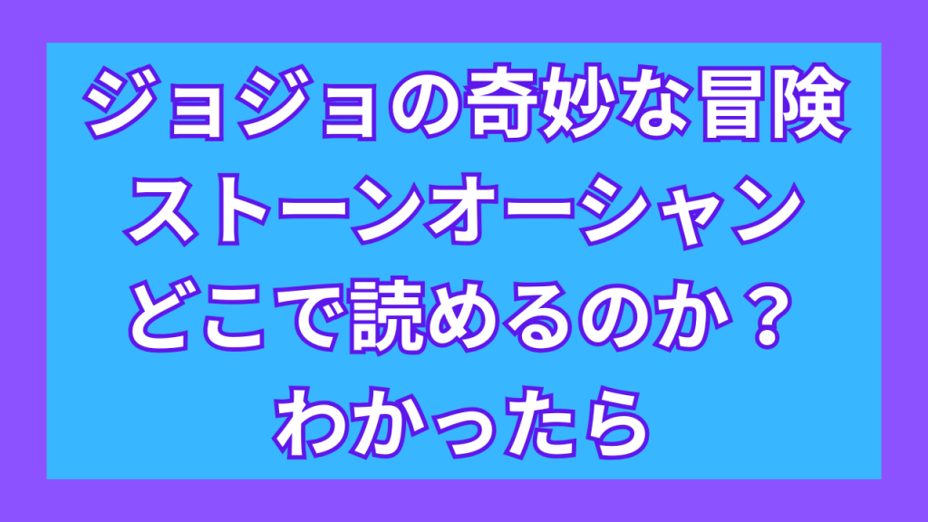 『ジョジョの奇妙な冒険 第6部 ストーンオーシャン』がどこで読めるのか？わかったら