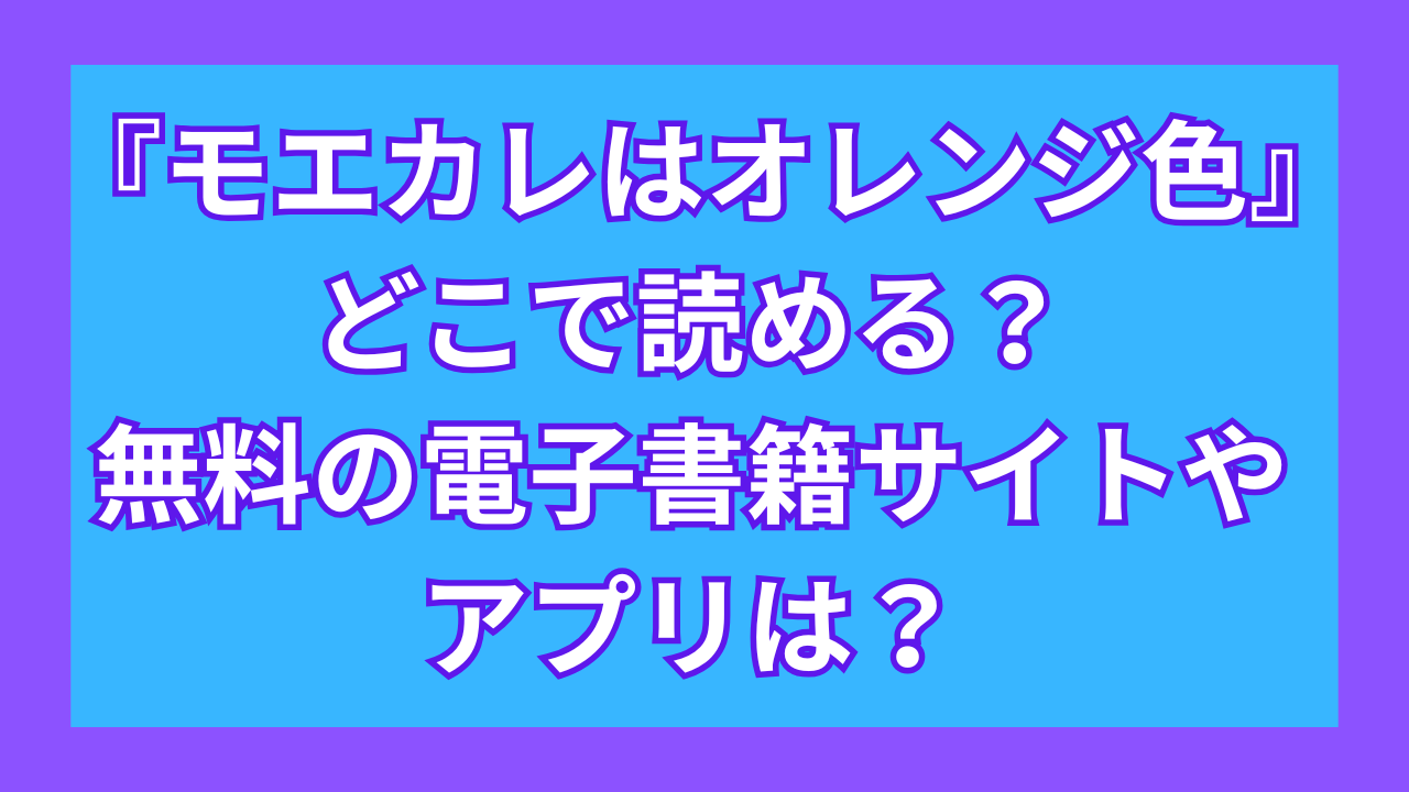 『モエカレはオレンジ色』どこで読める？無料の電子書籍サイトやアプリは？