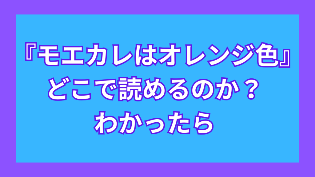 『モエカレはオレンジ色』がどこで読めるのか?わかったら