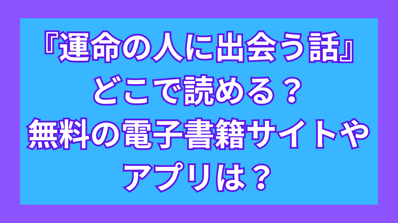 『運命の人に出会う話』どこで読める？無料の電子書籍サイトやアプリは？