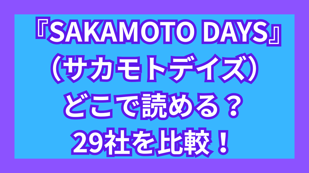『サカモトデイズ』どこで読める？電子書籍やマンガアプリ29社を比較！