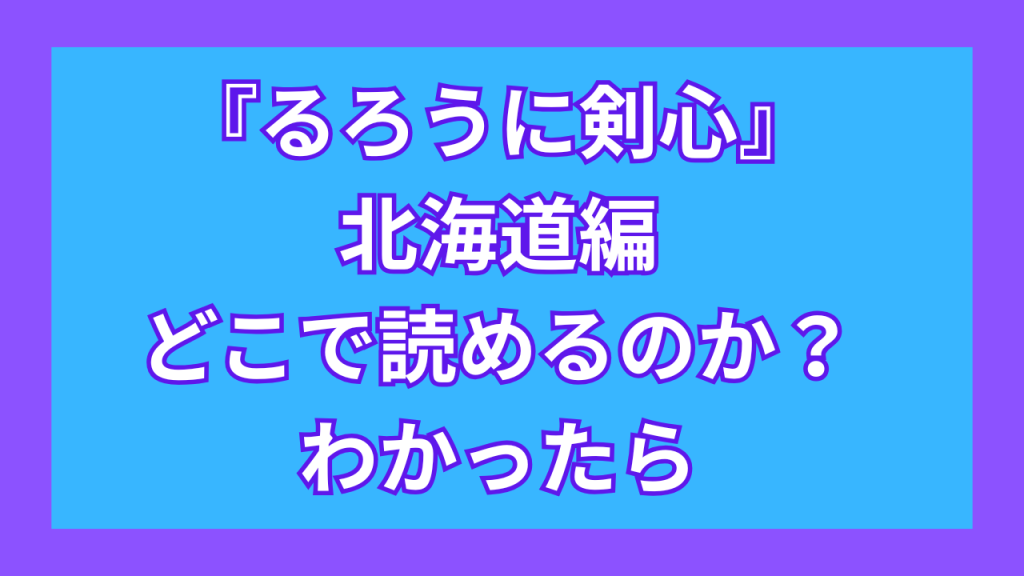 『るろうに剣心・北海道編』がどこで読めるのか？わかったら