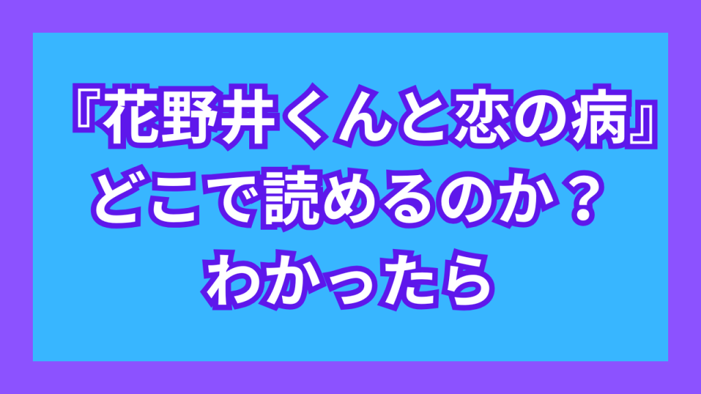 『花野井くんと恋の病』がどこで読めるのか？わかったら