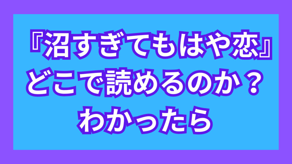 『沼すぎてもはや恋』がどこで読めるのか？わかったら