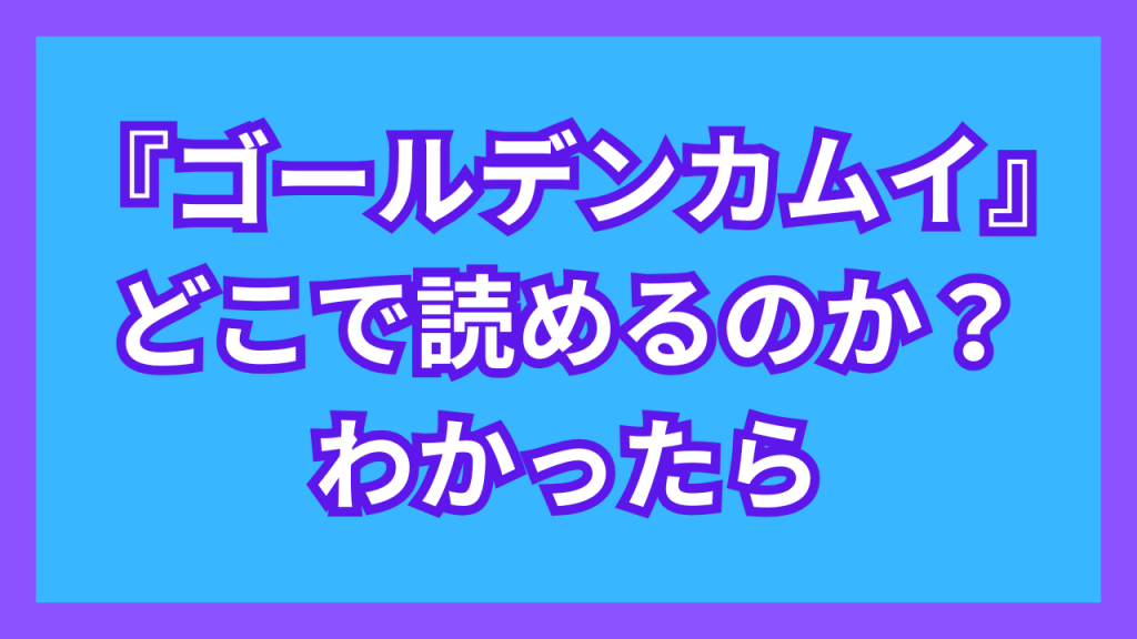 『ゴールデンカムイ』がどこで読めるのか？わかったら