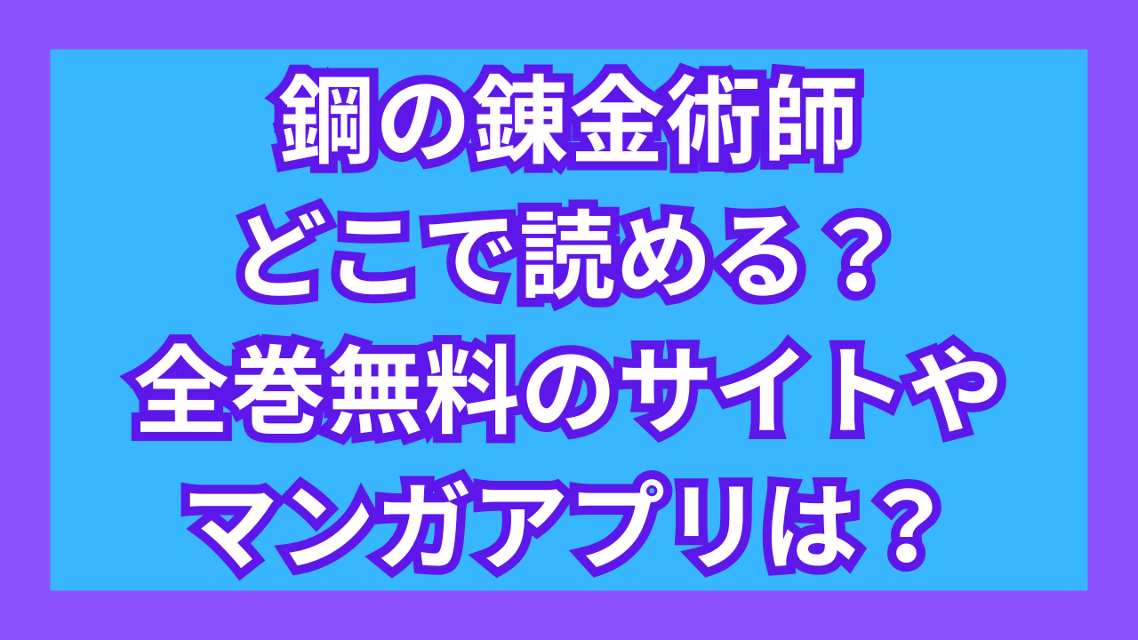 鋼の錬金術師どこで読める？全巻無料の電子書籍サイトやマンガアプリは？